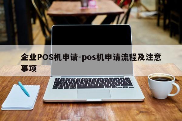 市中企业POS机申请-pos机申请流程及注意事项