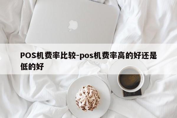 市中POS机费率比较-pos机费率高的好还是低的好