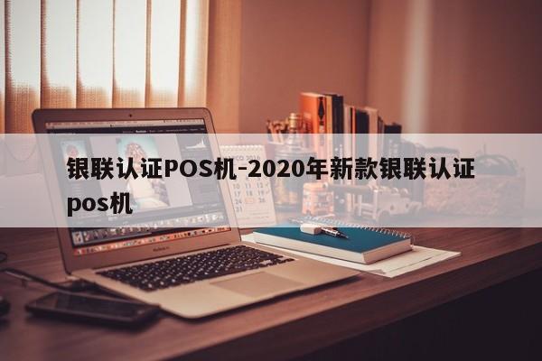 市中银联认证POS机-2020年新款银联认证pos机